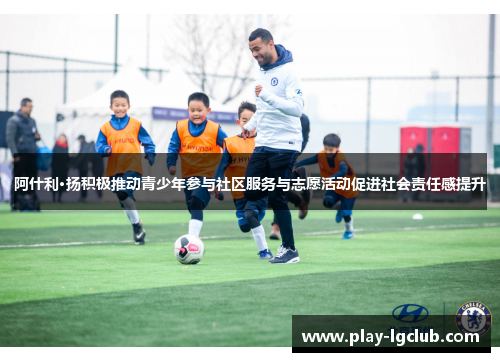 阿什利·扬积极推动青少年参与社区服务与志愿活动促进社会责任感提升 阿什利·扬积极推动青少年参与社区服务与志愿活动促进社会责任感提升