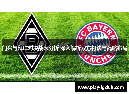 门兴与拜仁对决战术分析 深入解析双方打法与战略布局 门兴与拜仁对决战术分析 深入解析双方打法与战略布局