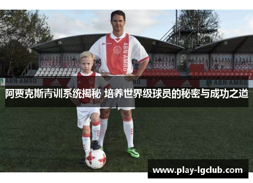 阿贾克斯青训系统揭秘 培养世界级球员的秘密与成功之道 阿贾克斯青训系统揭秘 培养世界级球员的秘密与成功之道