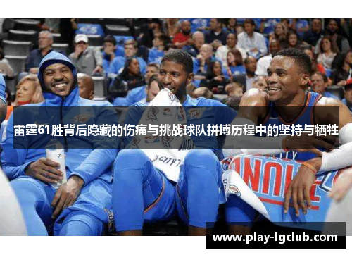 雷霆61胜背后隐藏的伤痛与挑战球队拼搏历程中的坚持与牺牲 雷霆61胜背后隐藏的伤痛与挑战球队拼搏历程中的坚持与牺牲