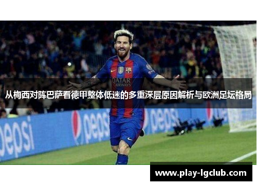 从梅西对阵巴萨看德甲整体低迷的多重深层原因解析与欧洲足坛格局 从梅西对阵巴萨看德甲整体低迷的多重深层原因解析与欧洲足坛格局