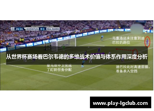 从世界杯赛场看巴尔韦德的多维战术价值与体系作用深度分析