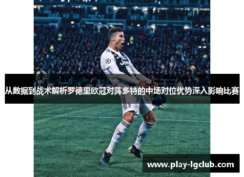 从数据到战术解析罗德里欧冠对阵多特的中场对位优势深入影响比赛