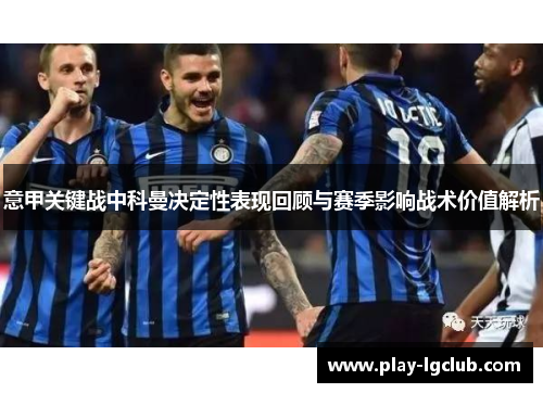 意甲关键战中科曼决定性表现回顾与赛季影响战术价值解析