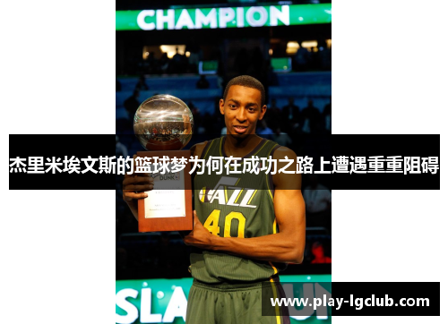 杰里米埃文斯的篮球梦为何在成功之路上遭遇重重阻碍 杰里米埃文斯的篮球梦为何在成功之路上遭遇重重阻碍