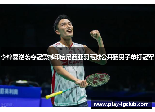 李梓嘉逆袭夺冠震撼印度尼西亚羽毛球公开赛男子单打冠军 李梓嘉逆袭夺冠震撼印度尼西亚羽毛球公开赛男子单打冠军