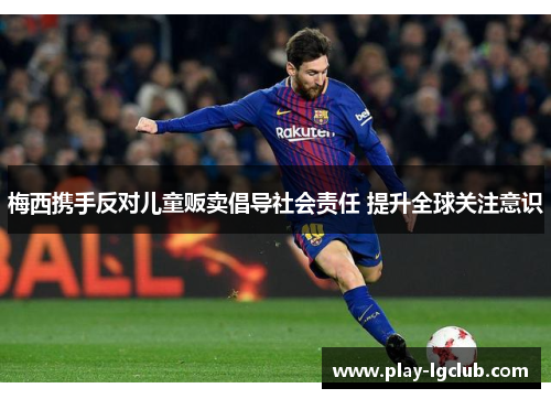 梅西携手反对儿童贩卖倡导社会责任 提升全球关注意识 梅西携手反对儿童贩卖倡导社会责任 提升全球关注意识