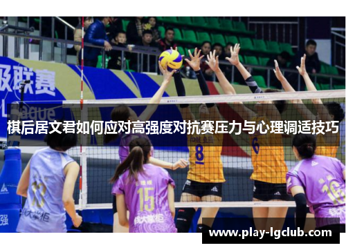 棋后居文君如何应对高强度对抗赛压力与心理调适技巧 棋后居文君如何应对高强度对抗赛压力与心理调适技巧