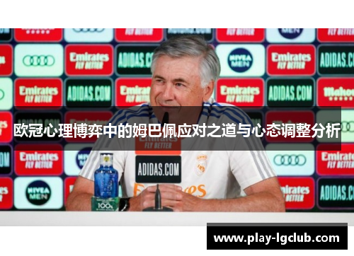 欧冠心理博弈中的姆巴佩应对之道与心态调整分析 欧冠心理博弈中的姆巴佩应对之道与心态调整分析